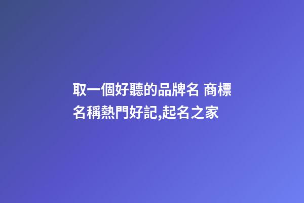 取一個好聽的品牌名 商標名稱熱門好記,起名之家-第1張-商標起名-玄機派